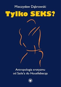 Obrazek Tylko seks? Antropologia erotyzmu od Sade'a do Houellebecqa