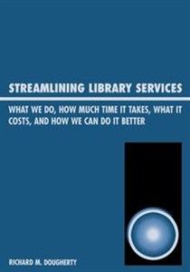 Obrazek Streamlining Library Services What We Do, How Much Time It Takes, What It Costs, and How We Can Do It Better
