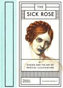 Picture of The Sick Rose Or; Disease and the Art of Medical Illustration