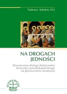 Obrazek Na drogach jedności Dwustronne dialogi doktrynalne Kościoła rzymskokatolickiego na płaszczyźnie światowej