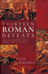 Picture of Thirteen Roman Defeats The Disasters That Made The Legions