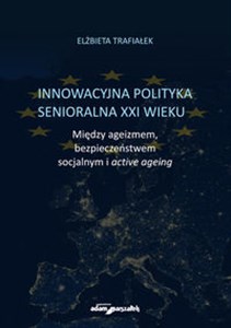 Picture of Innowacyjna polityka senioralna XXI wieku. Między ageizmem, bezpieczeństwem socjalnym i active agein