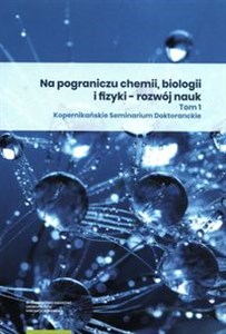 Picture of Na pograniczu chemii biologii i fizyki rozwój nauk Tom 1 Kopernikańskie Seminarium Doktoranckie