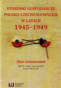 Obrazek Stosunki gospodarcze polsko-czechosłowackie w latach 1945-1949 Zbiór dokumentów