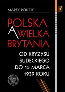 Obrazek Polska a Wielka Brytania Od kryzysu sudeckiego do 15 marca 1939 roku