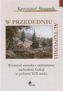 Picture of W przededniu autonomii Własność ziemska i ziemiaństwo zachodniej Galicji w połowie XIX wieku