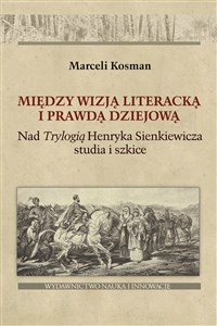Obrazek Między wizją literacką i prawdą dziejową Nad  Trylogią Henryka Sienkiewicza studia i szkice