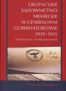 Picture of Okupacyjne sądownictwo niemieckie w Generalnym Gubernatorstwie 1939 - 1945 Oraganizacja i funkcjonowanie
