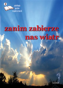 Obrazek ZANIM ZABIERZE NAS WIATR ANTOLOGIA POETÓW WSPÓŁCZESNYCH TOM 2