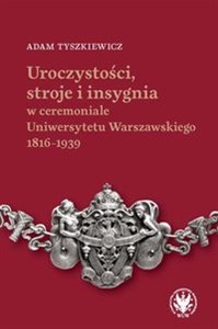 Obrazek Uroczystości, stroje i insygnia w ceremoniale Uniwersytetu Warszawskiego 1816-1939