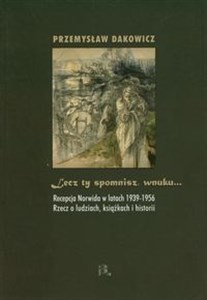 Obrazek Lecz ty spomnisz wnuku Recepcja Norwida w latach 1939-1956. Rzecz o ludziach, książkach i historii