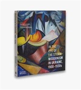 Obrazek In the Eye of the Storm Modernism in Ukraine, 1900–1930s