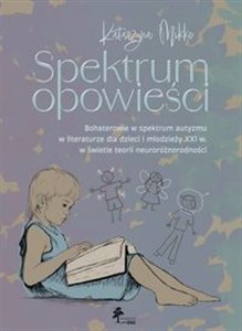 Obrazek Spektrum opowieści Bohaterowie w spektrum autyzmu w literaturze dla dzieci i młodzieży XXI w świetle teorii neuroróżnorodności