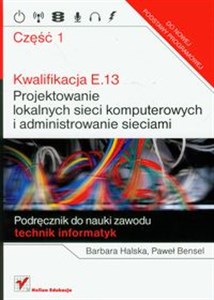 Obrazek Kwalifikacja E.13 Projektowanie lokalnych sieci komputerowych i administrowanie sieciami część 1 Podręcznik do nauki zawodu technik informatyk