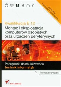 Obrazek Kwalifikacja E.12 Montaż i eksploatacja komputerów osobistych oraz urządzeń peryferyjnych Podręcznik do nauki zawodu technik informatyk