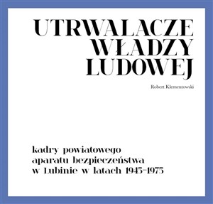 Picture of Utrwalacze władzy ludowej Kadry powiatowego aparatu bezpieczeństwa w Lubinie w latach 1945-1975