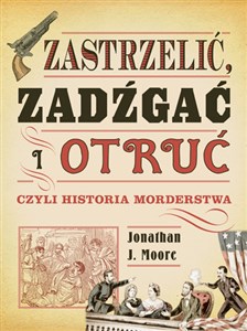 Obrazek Zastrzelić zadźgać i otruć czyli historia morderstwa