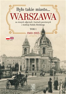 Picture of Było takie miasto… Warszawa na starych zdjęciach i kartach pocztowych z kolekcji Rafała Bielskiego Tom 1. 1868 – 1905