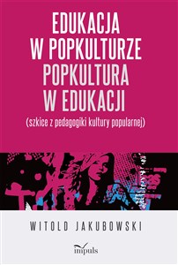 Picture of Edukacja w popkulturze Popkultura w edukacji Szkice z pedagogiki kultury popularnej