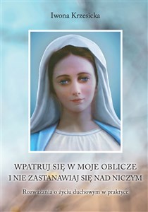 Picture of Wpatruj się w moje oblicze i nie zastanawiaj nad niczym. Rozważania o życiu duchowym w praktyce Wpatruj się w moje oblicze i nie zastanawiaj nad niczym. Rozważania o życiu duchowym w praktyce