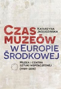 Picture of Czas muzeów w Europie Środkowej Muzea i centra sztuki współczesnej (1989–2014)