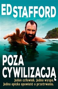 Picture of Ed Stafford Poza cywilizacją Jeden człowiek. Jedna wyspa. Jedna epicka opowieść o przetrwaniu.