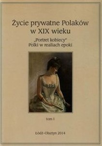 Obrazek Życie prywatne Polaków w XIX wieku Tom 1 "Portret kobiecy" Polki w realiach epoki
