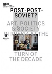 Obrazek Post-Post-Soviet Art Politics   Society In Russia At The Turn Of The Decade