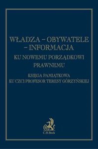 Obrazek Władza - Obywatele - Informacja Ku nowemu porządkowi prawnemu Księga pamiątkowa ku czci prof. Teresy Górzyńskiej