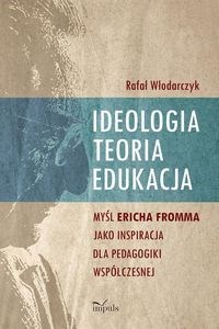 Obrazek Ideologia, teoria, edukacja Myśl Ericha Fromma jako inspiracja dla pedagogiki współczesnej