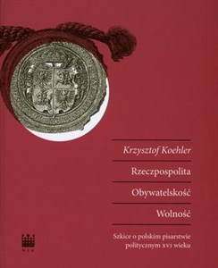 Picture of Rzeczpospolita Obywatelskość Wolność Szkice o polskim pisarstwie politycznym XVI wieku