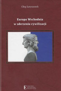 Obrazek Europa Wschodnia w zderzeniu cywilizacji Historia, problemy narodowościowe i stosunki międzynarodowe w koncepcjach pluralizmu cywilizacyjnego