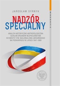 Obrazek Nadzór specjalny Analiza historyczno–antropologiczna działań organów bezpieczeństwa w kwestii tzw. nacjonalizmu ukraińskiego na Podkarpaciu w latach 1947–1989