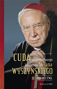 Picture of Cuda błogosławionego kardynała Stefana Wyszyńskiego Świadectwa