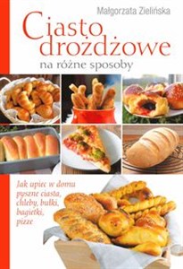 Obrazek Ciasto drożdżowe  na różne sposoby Jak upiec w domu pyszne ciasta, chleby, bułki, bagietki, pizze