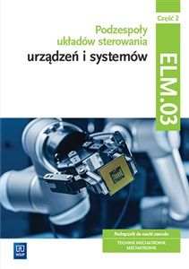 Obrazek Podzespoły układów sterowania urządzeń i systemów mechatronicznych Kwalifikacja ELM.03 Podręcznik Część 2 Technik mechatronik Mechatronik