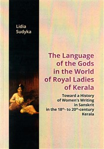 Picture of The Language of the Gods in the World of Royal Ladies of Kerala Toward the History of Women's Writing in Sanskrit in the 18 th - to 20 th - Century Kerala