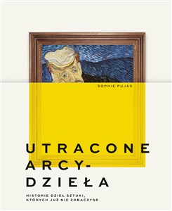 Obrazek Utracone arcydzieła. Historie dzieł sztuki, których już nie zobaczysz