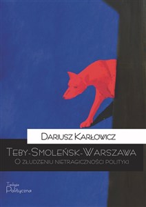 Picture of Teby-Smoleńsk-Warszawa O złudzeniu nietragiczności polityki