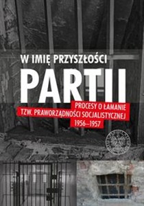 Picture of W imię przyszłości Partii Procesy o łamanie tzw. praworządności socjalistycznej 1956-1957 T.2 - Artykuły