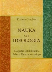 Picture of Nauka czy ideologia Biografia intelektualna Adama Krzyżanowskiego