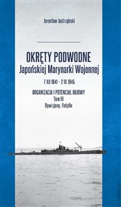 Obrazek Okręty podwodne Japońskiej Marynarki Wojennej 7 XII 1941 - 2 IX 1945 Organizacja i potencjał bojowy Tom III Dywizjony, flotylle