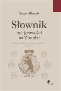 Obrazek Słownik miejscowości na Żmudzi oparty na Herbarzu szlachty żmudzkiej Tom 1-6