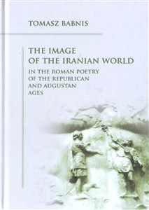 Picture of The Image of the Iranian World in the Roman Poetry of the Republican and Augustan Ages