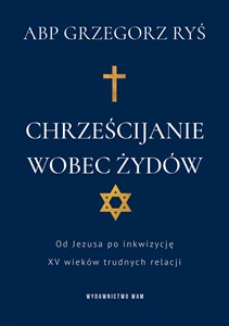 Picture of Chrześcijanie wobec Żydów Od Jezusa po inkwizycję. XV wieków trudnych relacji