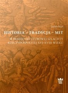 Obrazek Historia tradycja mit w pamięci kulturowej szlachty Rzeczypospolitej XVI-XVIII wieku