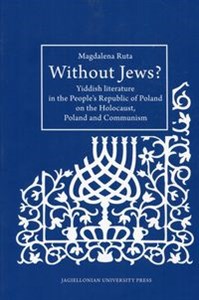 Obrazek Without Jews Yiddish literature in the People’s Republic of Poland on the Holocaust, Poland and Communism
