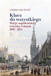 Picture of Klucz do wszystkiego Dzieje napoleońskiej twierdzy Gdańsk 1807-1814