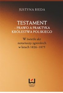 Obrazek Testament prawo a praktyka Królestwa Polskiego w świetle akt notariuszy zgierskich