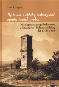Picture of Będziesz z chlubą wskazywać synów twoich groby Mitologizacja mogił bohaterów w literaturze i kulturze polskiej lat 1795-1863